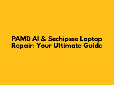 PAMD AI & Sechipsse Laptop Repair: Your Ultimate Guide