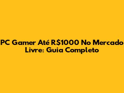 PC Gamer Até R$1000 No Mercado Livre: Guia Completo
