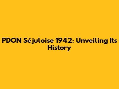 PDON Séjuloise 1942: Unveiling Its History