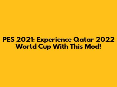 PES 2021: Experience Qatar 2022 World Cup With This Mod!