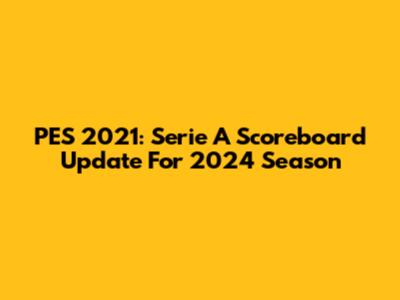 PES 2021: Serie A Scoreboard Update For 2024 Season