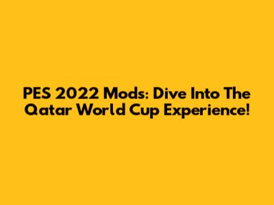 PES 2022 Mods: Dive Into The Qatar World Cup Experience!