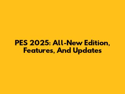 PES 2025: All-New Edition, Features, And Updates