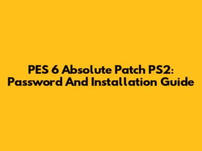 PES 6 Absolute Patch PS2: Password And Installation Guide