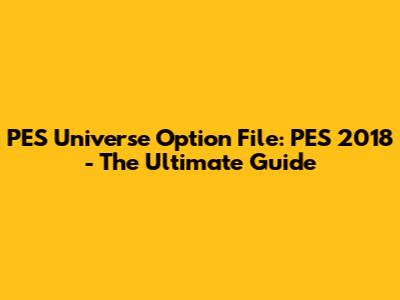 PES Universe Option File: PES 2018 - The Ultimate Guide