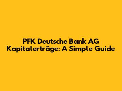 PFK Deutsche Bank AG Kapitalerträge: A Simple Guide