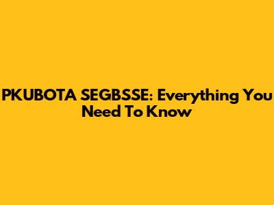 PKUBOTA SEGBSSE: Everything You Need To Know
