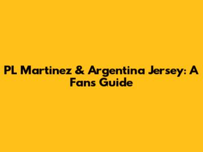 PL Martinez & Argentina Jersey: A Fan's Guide
