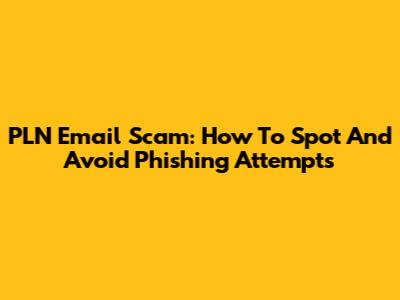 PLN Email Scam: How To Spot And Avoid Phishing Attempts
