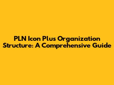 PLN Icon Plus Organization Structure: A Comprehensive Guide