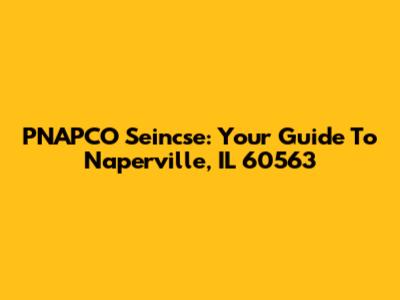 PNAPCO Seincse: Your Guide To Naperville, IL 60563