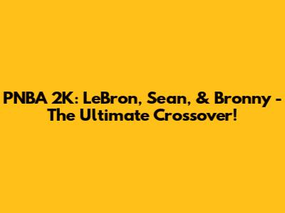 PNBA 2K: LeBron, Sean, & Bronny - The Ultimate Crossover!