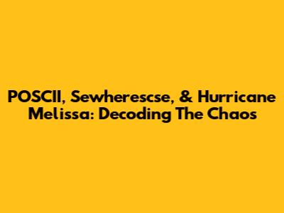 POSCII, Sewherescse, & Hurricane Melissa: Decoding The Chaos