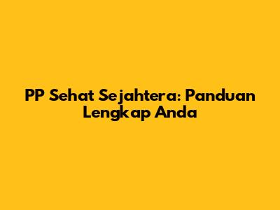 PP Sehat Sejahtera: Panduan Lengkap Anda