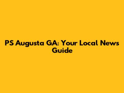 PS Augusta GA: Your Local News Guide