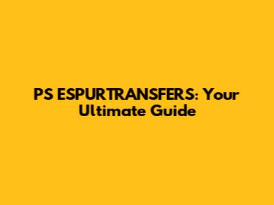 PS ESPURTRANSFERS: Your Ultimate Guide