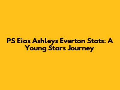 PS Eias Ashley's Everton Stats: A Young Star's Journey