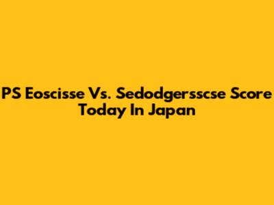 PS Eoscisse Vs. Sedodgersscse Score Today In Japan