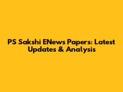 PS Sakshi ENews Papers: Latest Updates & Analysis