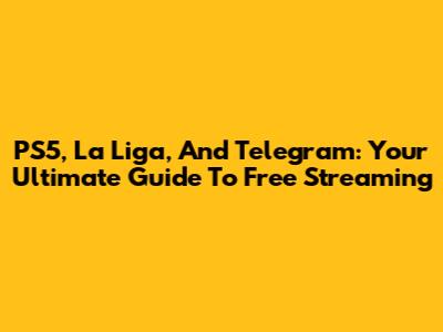 PS5, La Liga, And Telegram: Your Ultimate Guide To Free Streaming