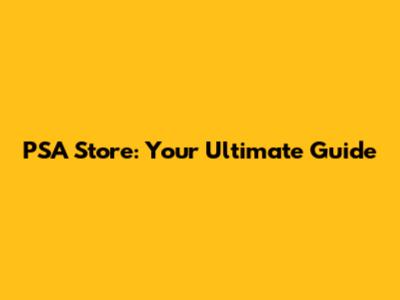 PSA Store: Your Ultimate Guide