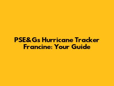PSE&G's Hurricane Tracker Francine: Your Guide