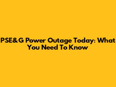 PSE&G Power Outage Today: What You Need To Know