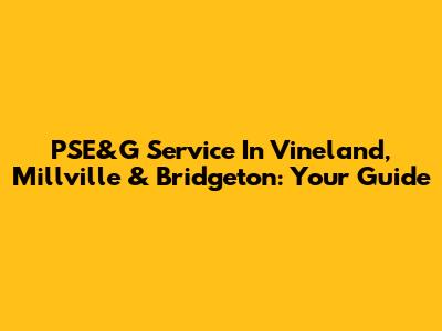 PSE&G Service In Vineland, Millville & Bridgeton: Your Guide