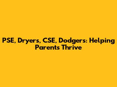 PSE, Dryers, CSE, Dodgers: Helping Parents Thrive