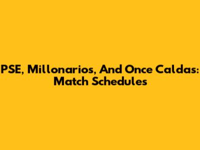 PSE, Millonarios, And Once Caldas: Match Schedules