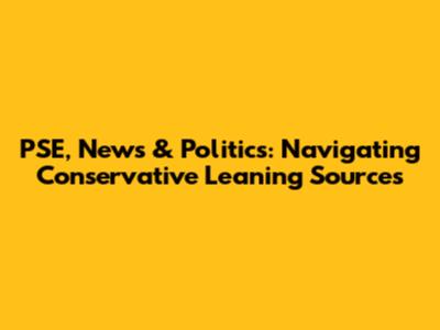 PSE, News & Politics: Navigating Conservative Leaning Sources