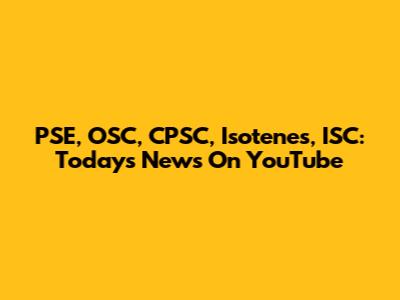 PSE, OSC, CPSC, Isotenes, ISC: Today's News On YouTube