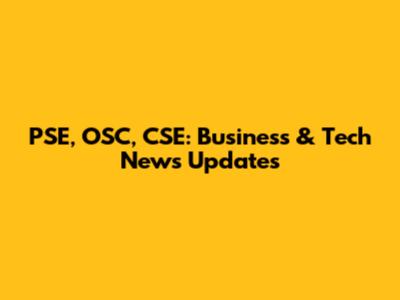 PSE, OSC, CSE: Business & Tech News Updates
