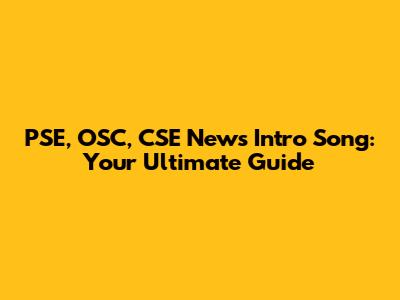 PSE, OSC, CSE News Intro Song: Your Ultimate Guide