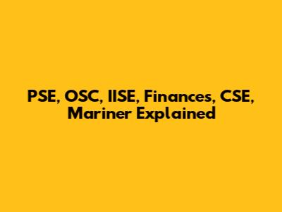 PSE, OSC, IISE, Finances, CSE, Mariner Explained