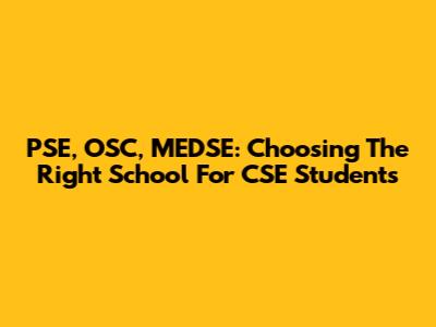 PSE, OSC, MEDSE: Choosing The Right School For CSE Students