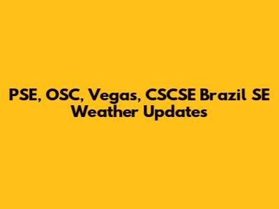 PSE, OSC, Vegas, CSCSE Brazil SE Weather Updates