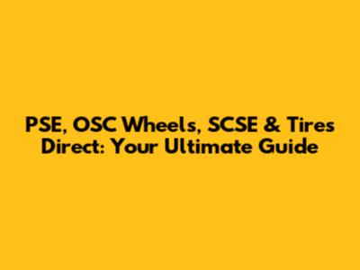 PSE, OSC Wheels, SCSE & Tires Direct: Your Ultimate Guide