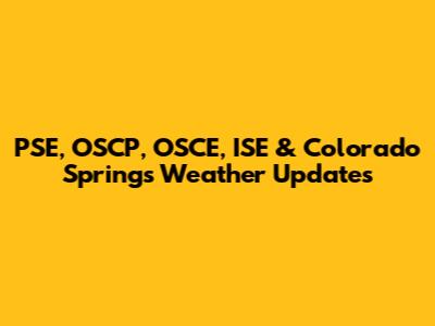 PSE, OSCP, OSCE, ISE & Colorado Springs Weather Updates