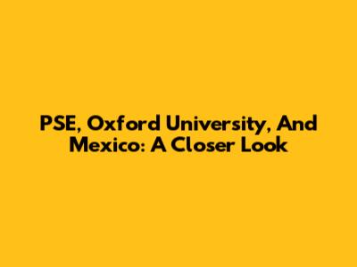 PSE, Oxford University, And Mexico: A Closer Look