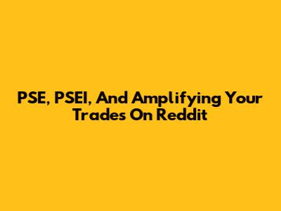 PSE, PSEI, And Amplifying Your Trades On Reddit