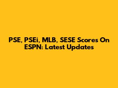 PSE, PSEi, MLB, SESE Scores On ESPN: Latest Updates