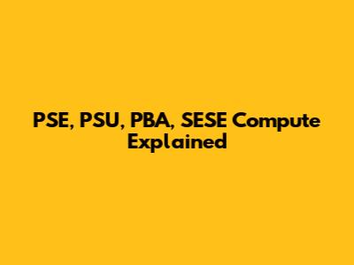 PSE, PSU, PBA, SESE Compute Explained