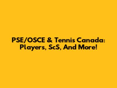PSE/OSCE & Tennis Canada: Players, ScS, And More!