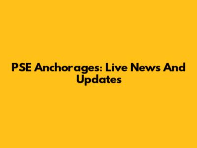 PSE Anchorages: Live News And Updates