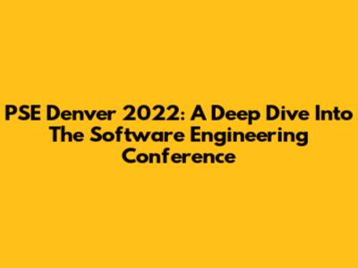 PSE Denver 2022: A Deep Dive Into The Software Engineering Conference