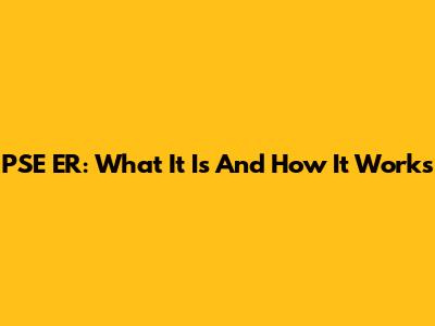 PSE ER: What It Is And How It Works