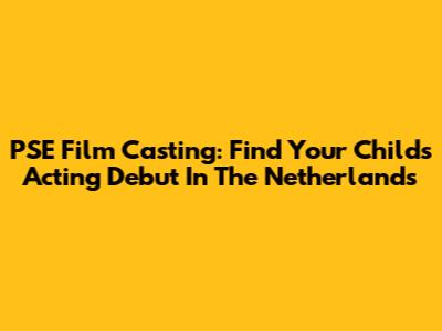PSE Film Casting: Find Your Child's Acting Debut In The Netherlands