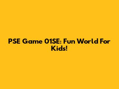PSE Game 01SE: Fun World For Kids!