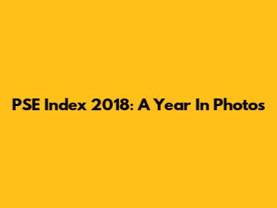 PSE Index 2018: A Year In Photos